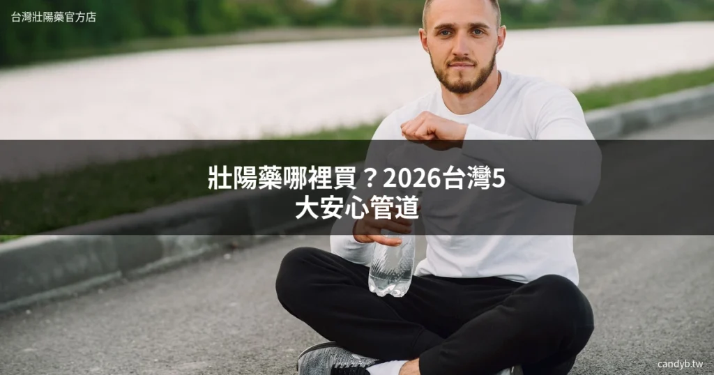 壯陽藥哪裡買?藥師分享2026台灣5大安心管道,教你避開網購陷阱 4 candyb wheretobuy cover